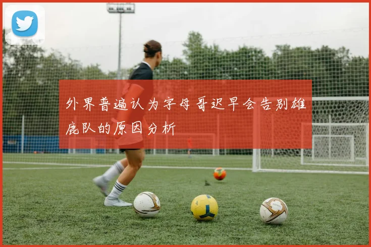 外界普遍认为字母哥迟早会告别雄鹿队的原因分析