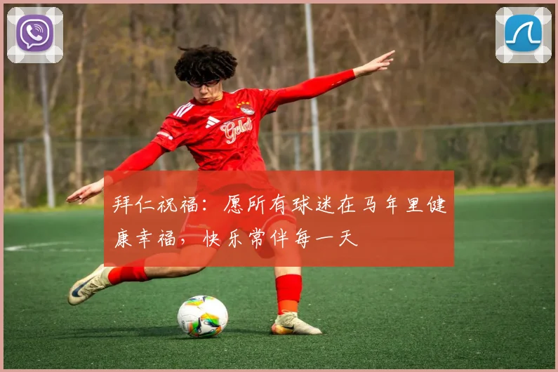 拜仁祝福：愿所有球迷在马年里健康幸福，快乐常伴每一天