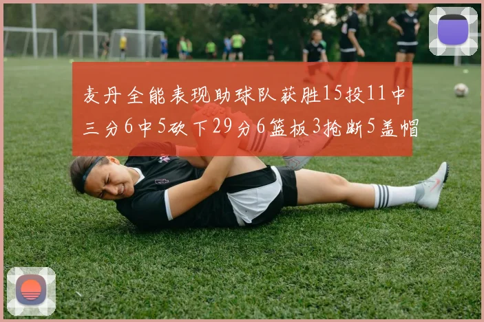 麦丹全能表现助球队获胜15投11中三分6中5砍下29分6篮板3抢断5盖帽