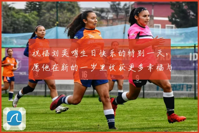 祝福刘奕鸣生日快乐的特别一天，愿他在新的一岁里收获更多幸福与成功