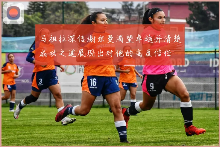 马祖拉深信谢尔曼渴望卓越并清楚成功之道展现出对他的高度信任